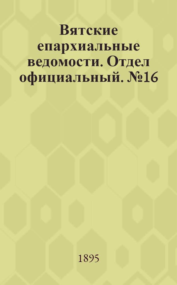 Вятские епархиальные ведомости. Отдел официальный. № 16 (16 августа 1895 г.)