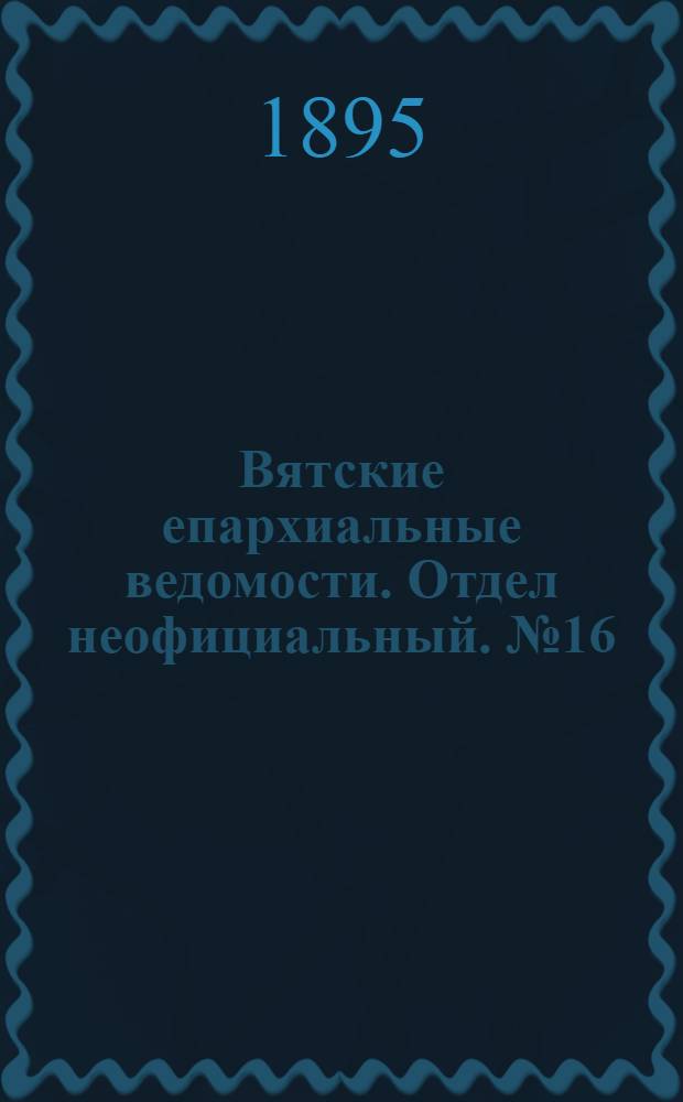 Вятские епархиальные ведомости. Отдел неофициальный. № 16 (16 августа 1895 г.)