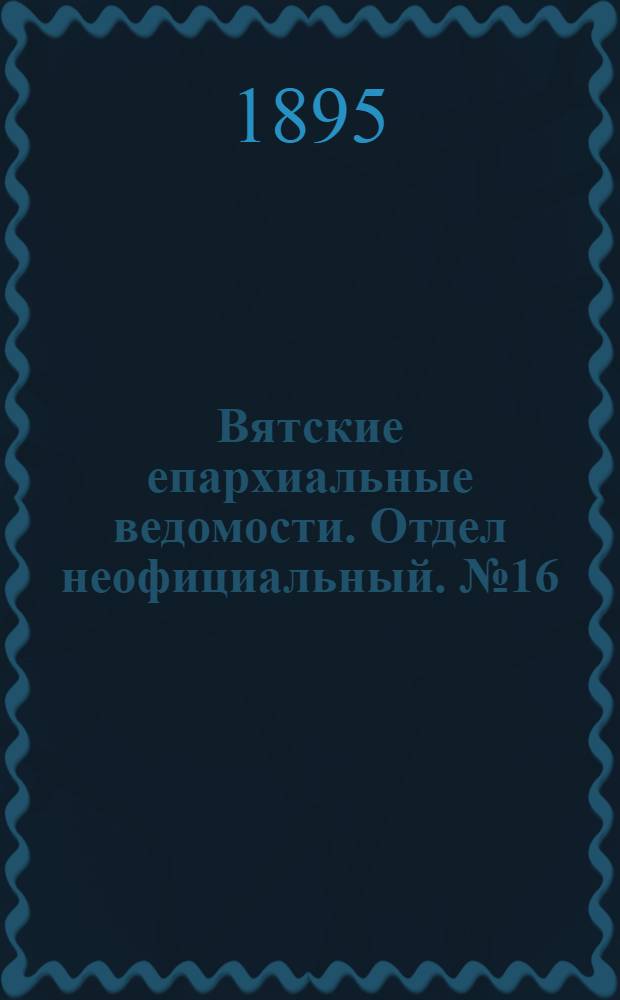 Вятские епархиальные ведомости. Отдел неофициальный. № 16 (16 августа 1895 г.)