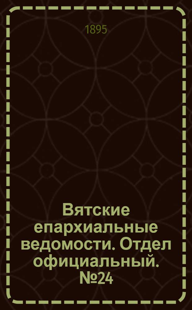 Вятские епархиальные ведомости. Отдел официальный. № 24 (16 декабря 1895 г.)