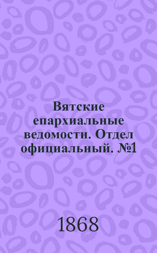 Вятские епархиальные ведомости. Отдел официальный. № 1 (1 января 1868 г.)