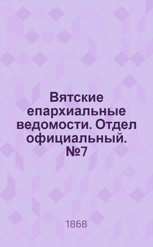 Вятские епархиальные ведомости. Отдел официальный. № 7 (1 апреля 1868 г.)