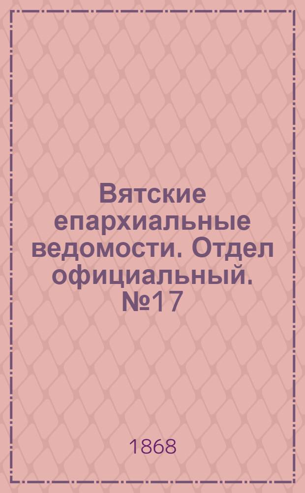 Вятские епархиальные ведомости. Отдел официальный. № 17 (1 сентября 1868 г.)