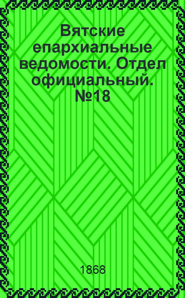 Вятские епархиальные ведомости. Отдел официальный. № 18 (16 сентября 1868 г.)
