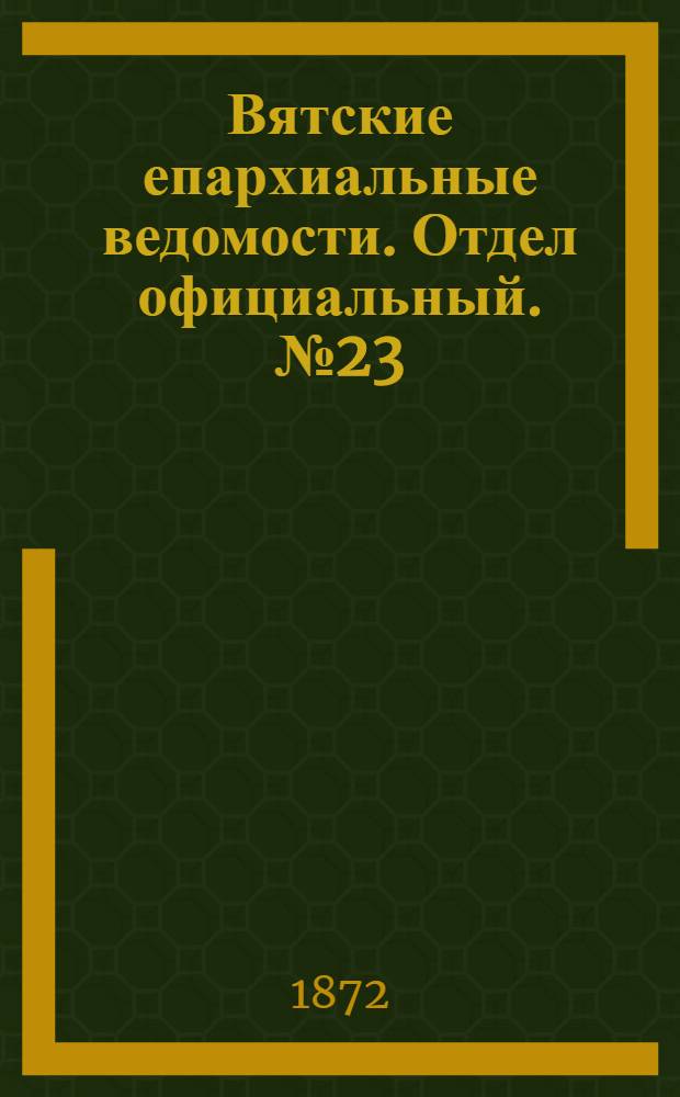 Вятские епархиальные ведомости. Отдел официальный. № 23 (1 декабря 1872 г.)