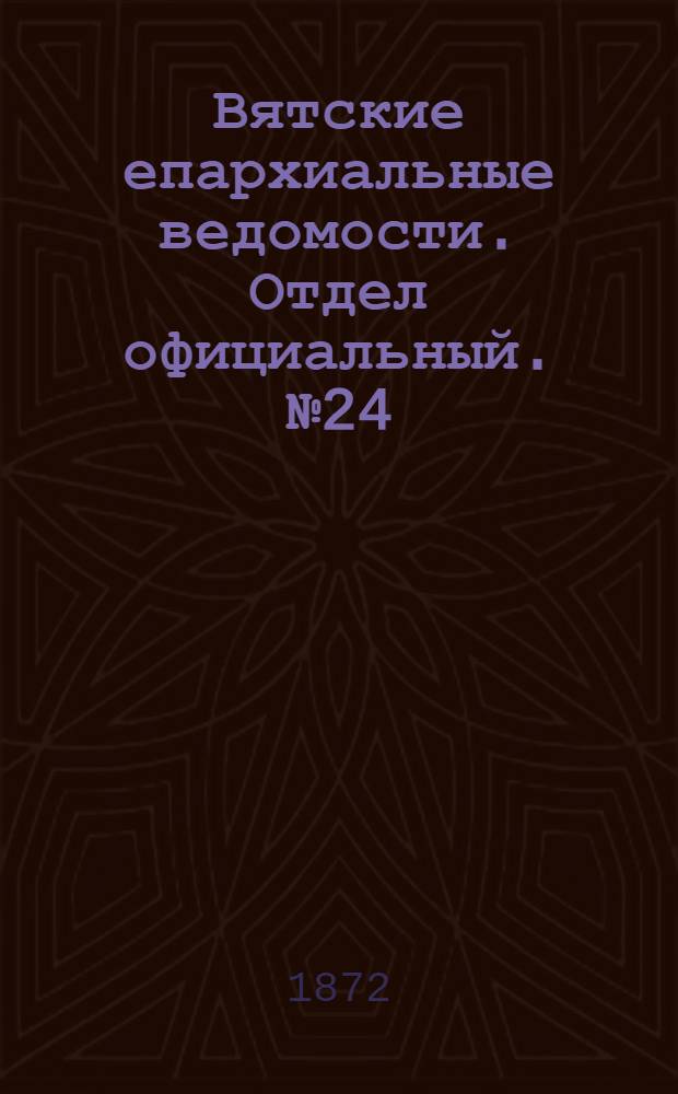 Вятские епархиальные ведомости. Отдел официальный. № 24 (16 декабря 1872 г.)