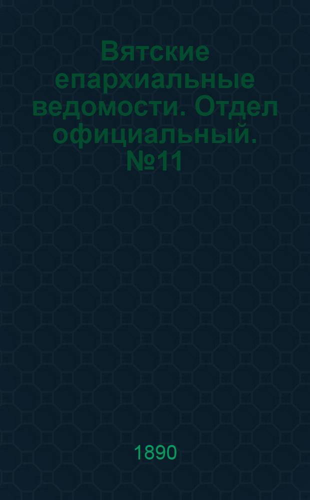 Вятские епархиальные ведомости. Отдел официальный. № 11 (1 июня 1890 г.)
