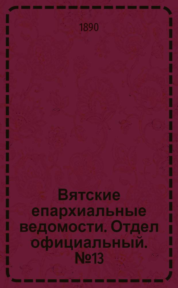 Вятские епархиальные ведомости. Отдел официальный. № 13 (1 июля 1890 г.)