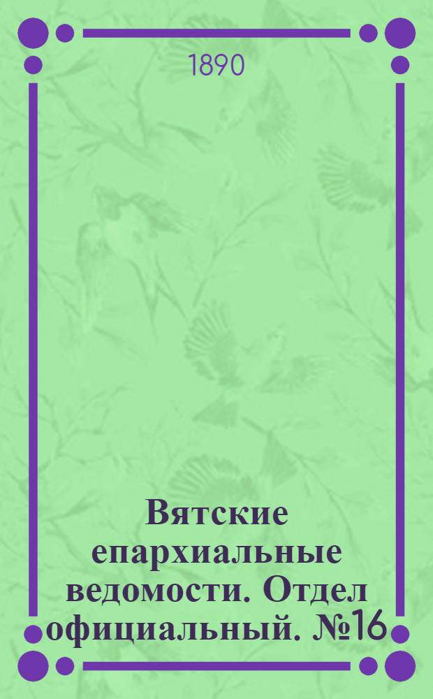 Вятские епархиальные ведомости. Отдел официальный. № 16 (16 августа 1890 г.)