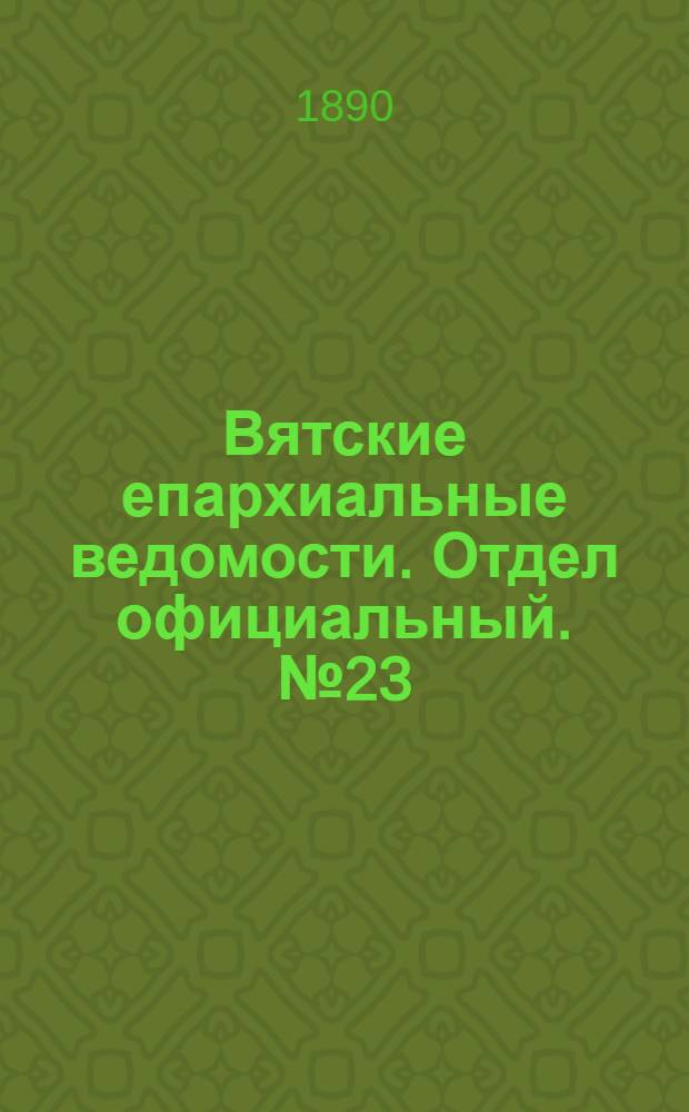Вятские епархиальные ведомости. Отдел официальный. № 23 (1 декабря 1890 г.)