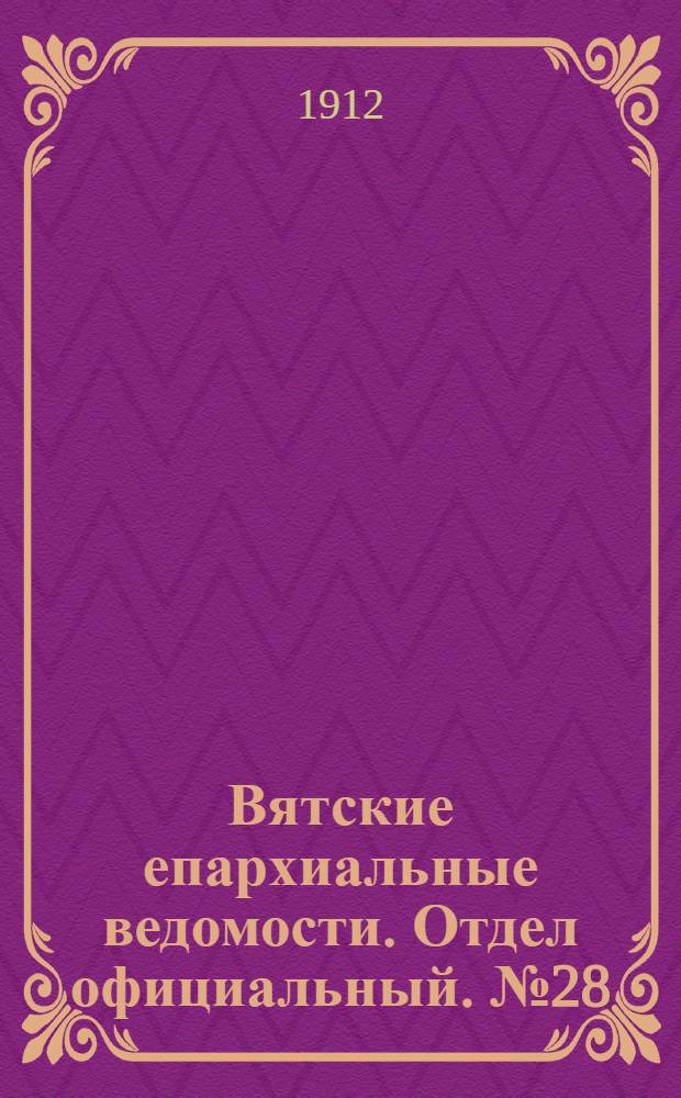 Вятские епархиальные ведомости. Отдел официальный. № 28 (12 июля 1912 г.)