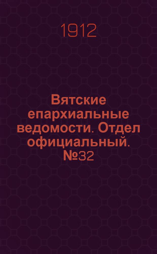 Вятские епархиальные ведомости. Отдел официальный. № 32 (9 августа 1912 г.)