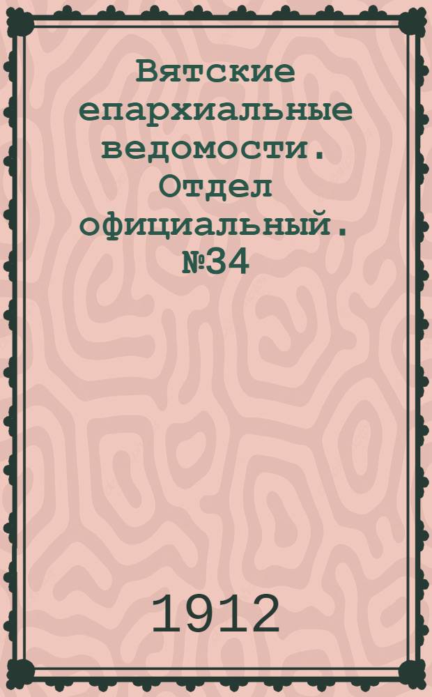 Вятские епархиальные ведомости. Отдел официальный. № 34 (23 августа 1912 г.)