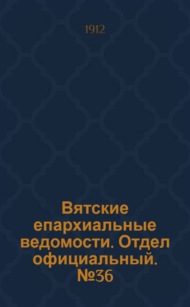 Вятские епархиальные ведомости. Отдел официальный. № 36 (6 сентября 1912 г.)