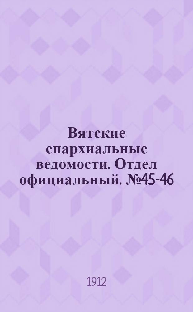 Вятские епархиальные ведомости. Отдел официальный. № 45-46 (15 ноября 1912 г.)