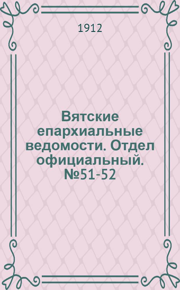 Вятские епархиальные ведомости. Отдел официальный. № 51-52 (24 декабря 1912 г.)