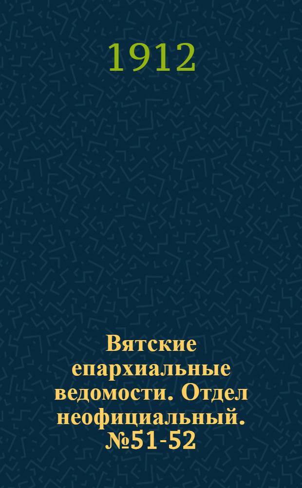 Вятские епархиальные ведомости. Отдел неофициальный. № 51-52 (24 декабря 1912 г.)
