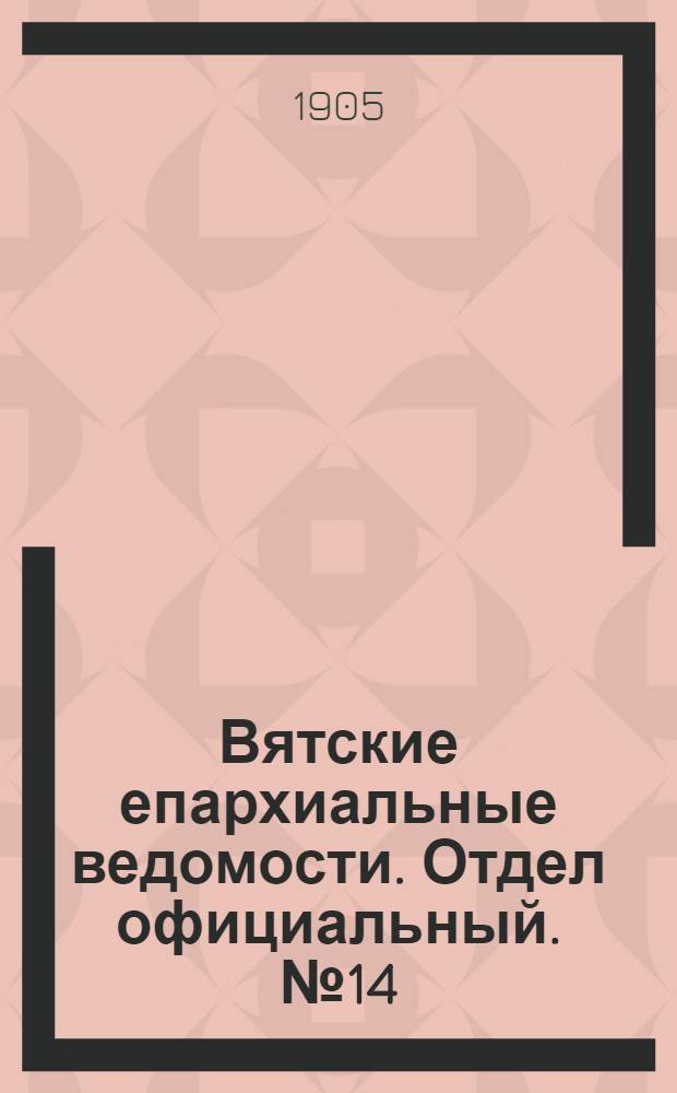 Вятские епархиальные ведомости. Отдел официальный. № 14 (16 июля 1905 г.)