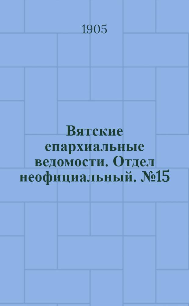 Вятские епархиальные ведомости. Отдел неофициальный. № 15 (1 августа 1905 г.)