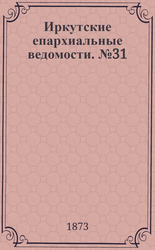 Иркутские епархиальные ведомости. № 31 (4 августа 1873 г.)