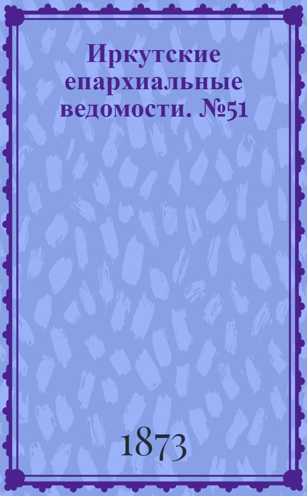 Иркутские епархиальные ведомости. № 51 (22 декабря 1873 г.)