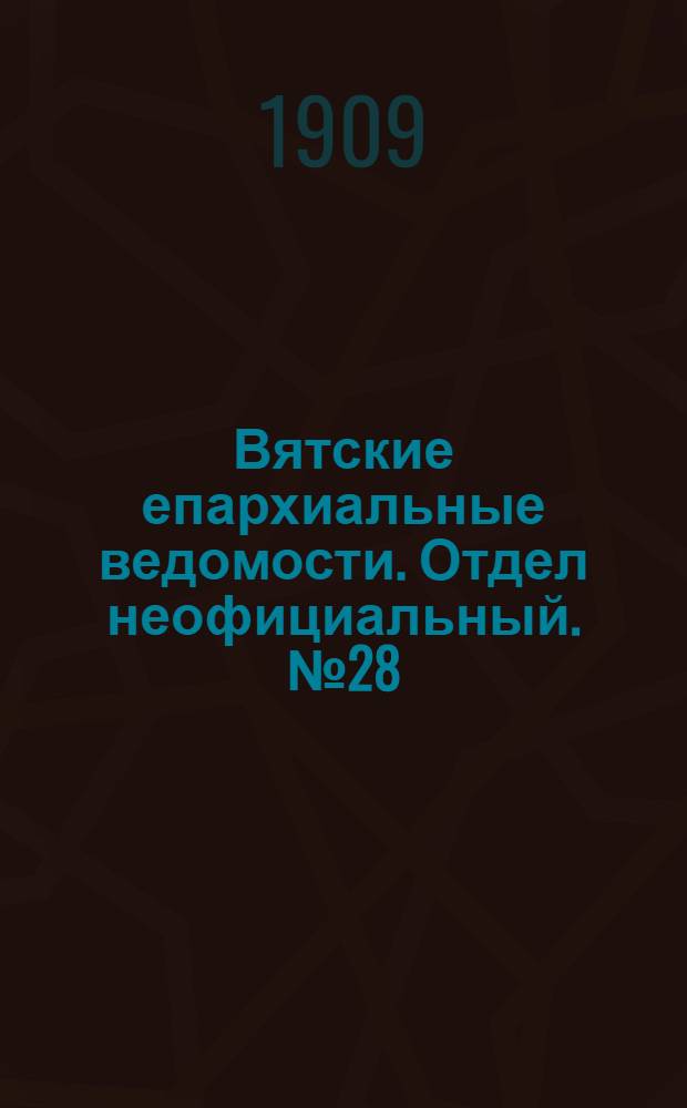 Вятские епархиальные ведомости. Отдел неофициальный. № 28 (16 июля 1909 г.)