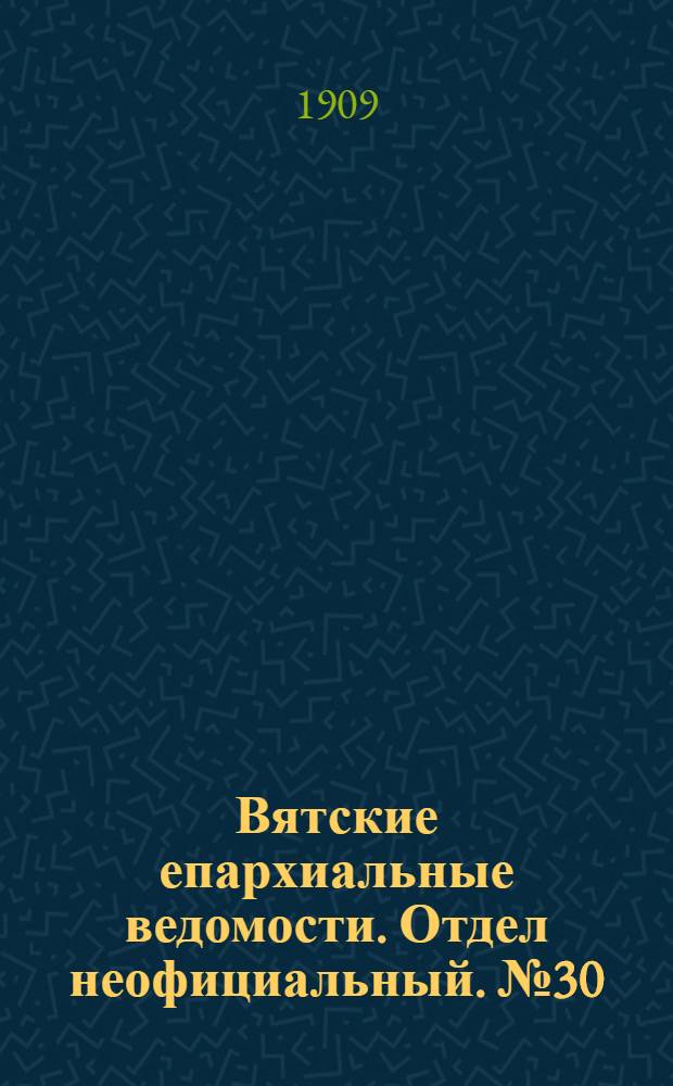 Вятские епархиальные ведомости. Отдел неофициальный. № 30 (30 июля 1909 г.)