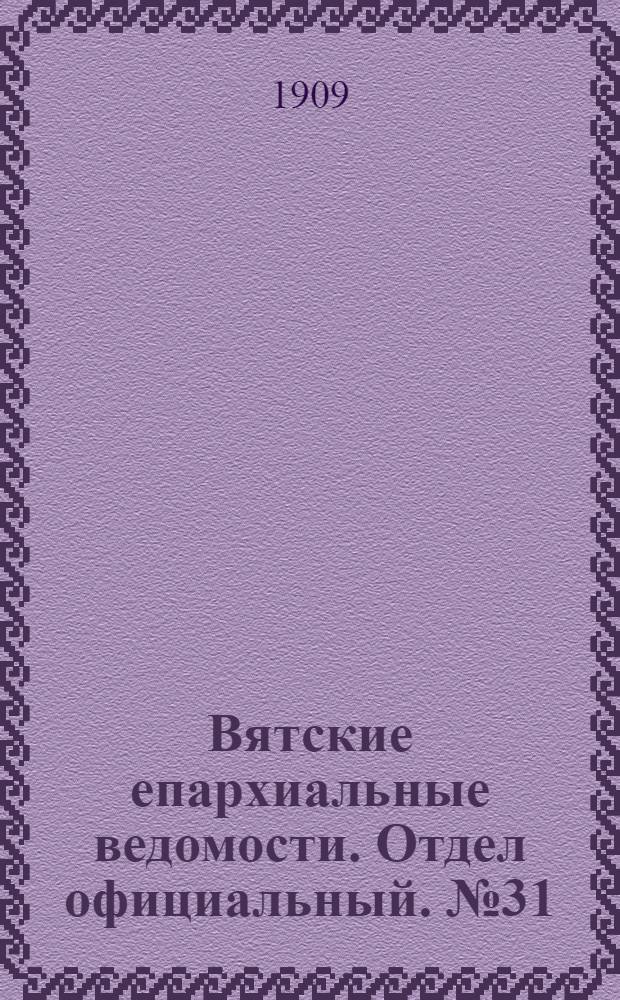 Вятские епархиальные ведомости. Отдел официальный. № 31 (6 августа 1909 г.)