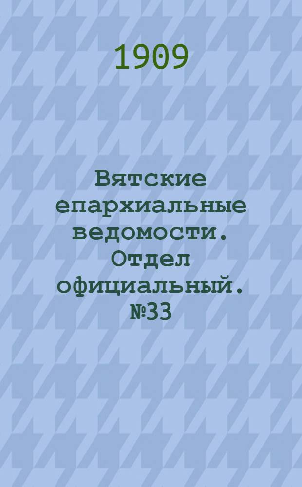 Вятские епархиальные ведомости. Отдел официальный. № 33 (20 августа 1909 г.)