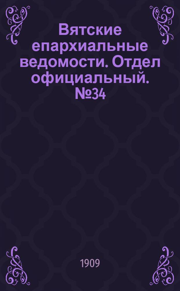 Вятские епархиальные ведомости. Отдел официальный. № 34 (27 августа 1909 г.)