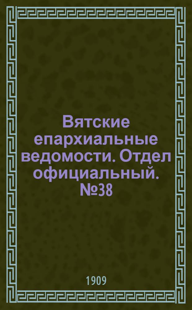 Вятские епархиальные ведомости. Отдел официальный. № 38 (24 сентября 1909 г.)