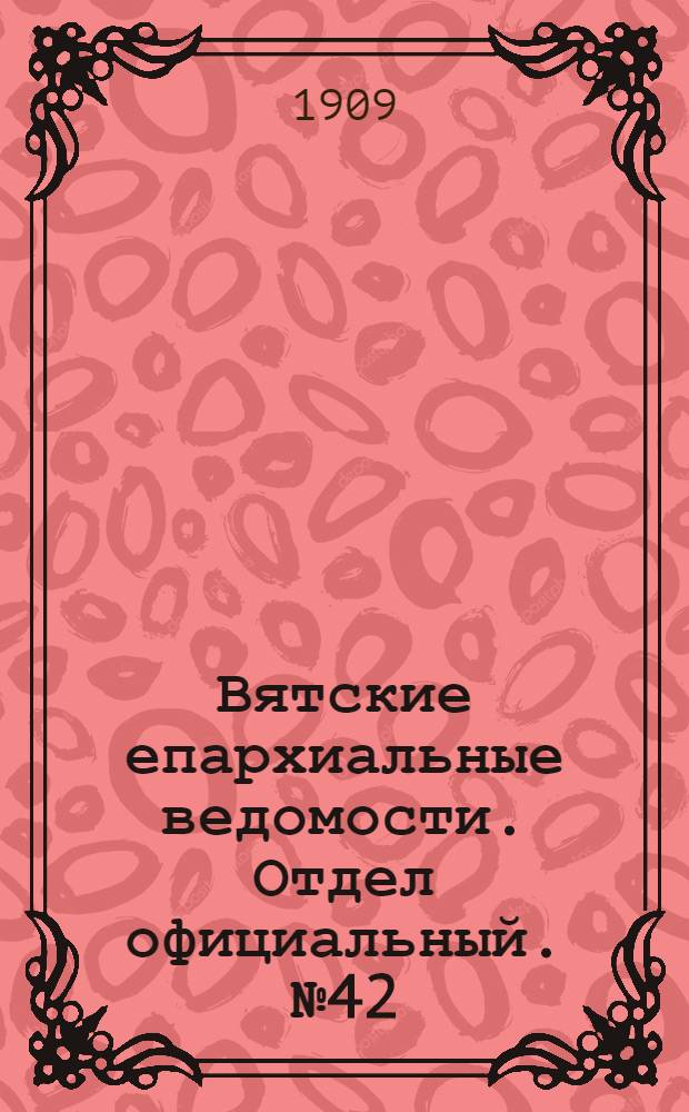 Вятские епархиальные ведомости. Отдел официальный. № 42 (22 октября 1909 г.)