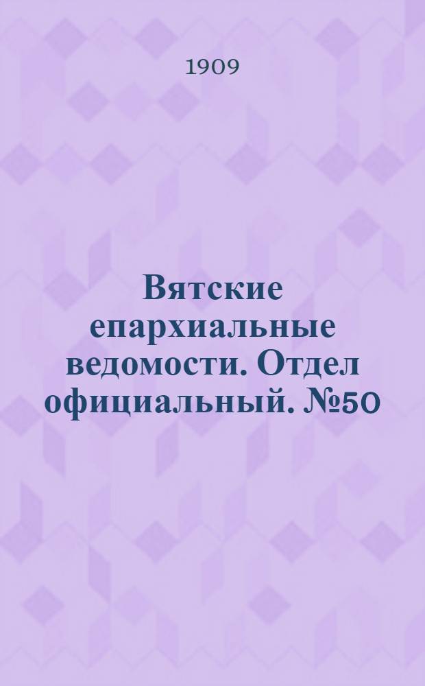 Вятские епархиальные ведомости. Отдел официальный. № 50 (17 декабря 1909 г.)