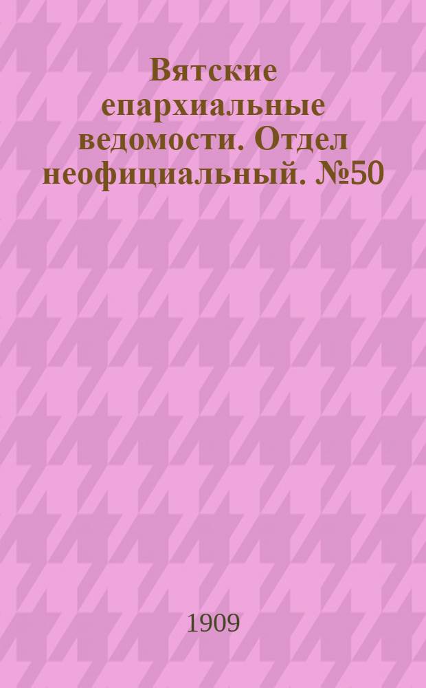 Вятские епархиальные ведомости. Отдел неофициальный. № 50 (17 декабря 1909 г.)