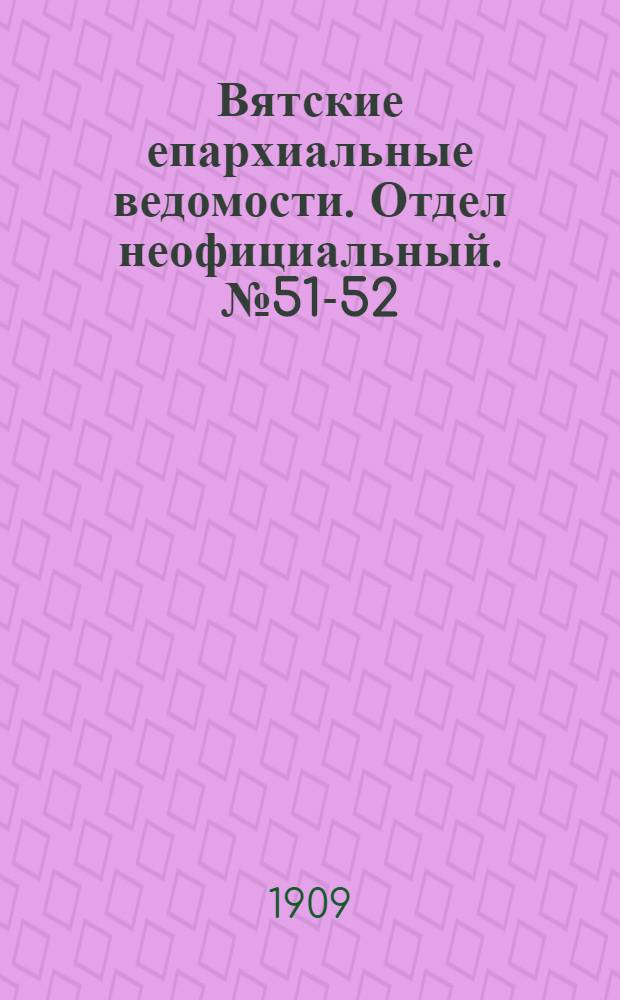 Вятские епархиальные ведомости. Отдел неофициальный. № 51-52 (24 декабря 1909 г.)