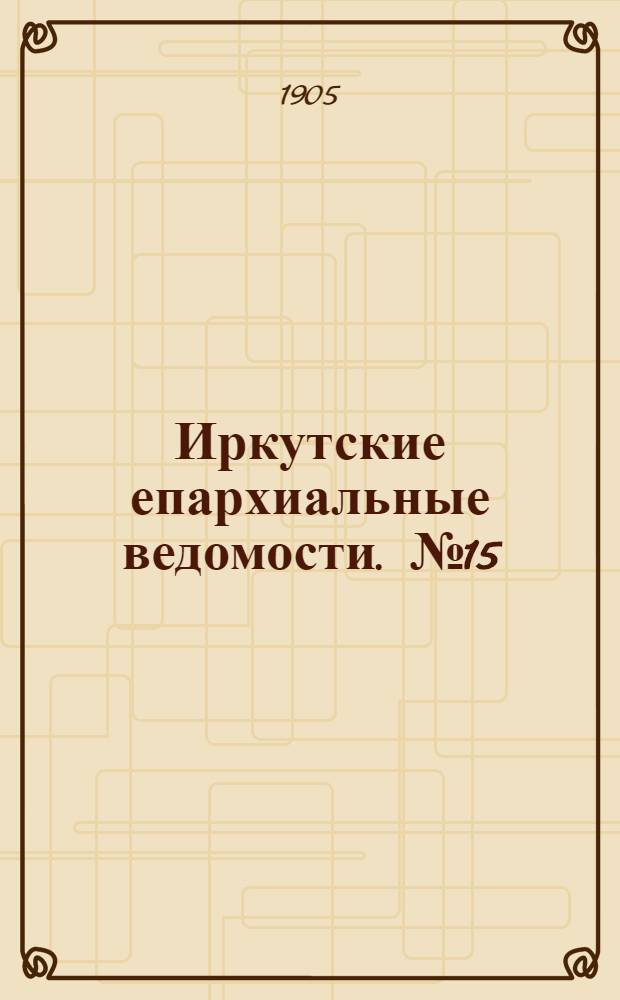 Иркутские епархиальные ведомости. № 15 (1 августа 1905 г.)