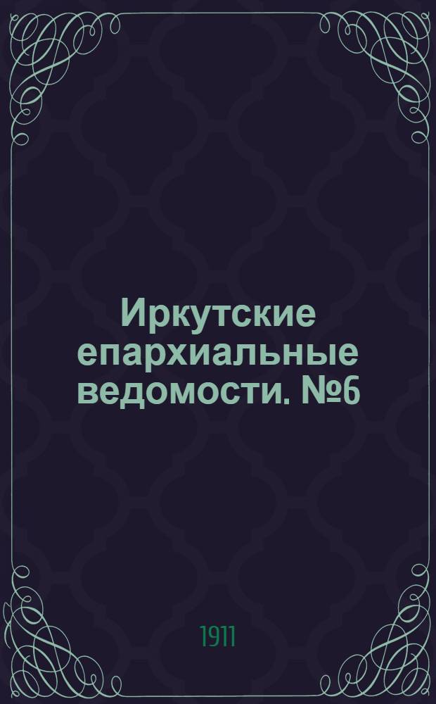 Иркутские епархиальные ведомости. № 6 (15 марта 1911 г.)