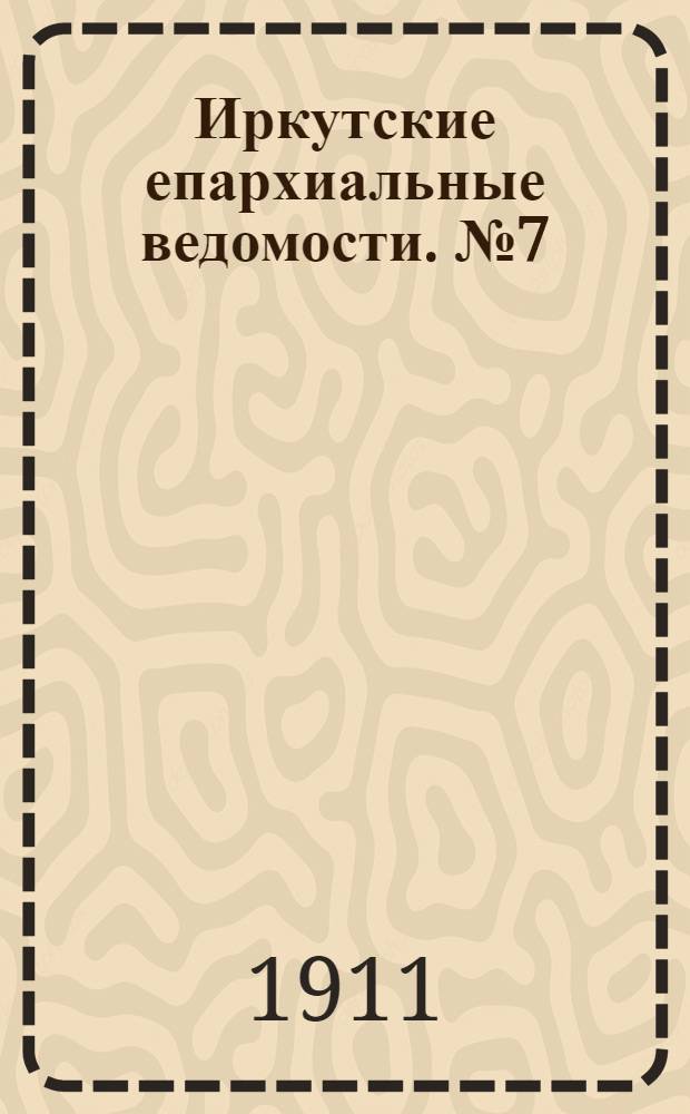 Иркутские епархиальные ведомости. № 7 (1 апреля 1911 г.)