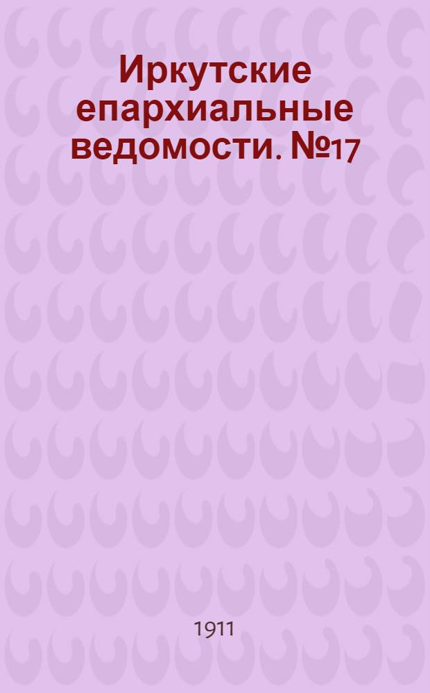 Иркутские епархиальные ведомости. № 17 (1 сентября 1911 г.)