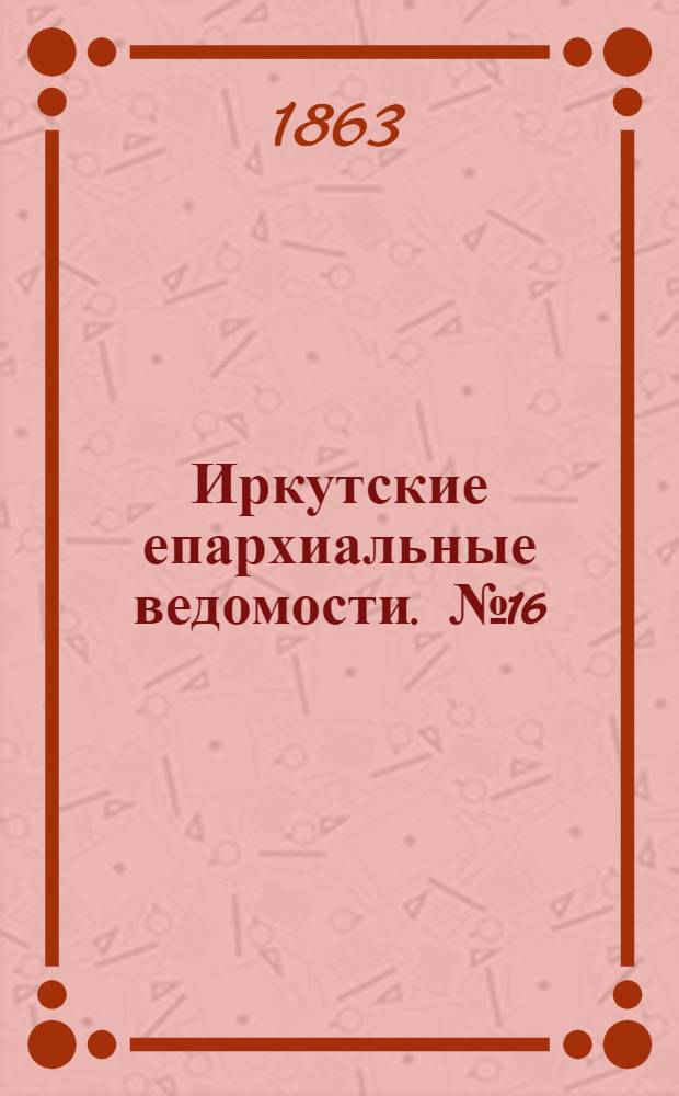 Иркутские епархиальные ведомости. № 16 (20 апреля 1863 г.)