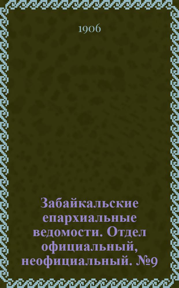Забайкальские епархиальные ведомости. Отдел официальный, неофициальный. № 9 (1 июня 1906 г.)