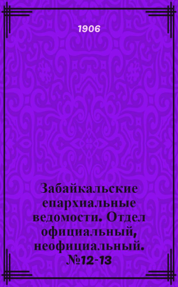 Забайкальские епархиальные ведомости. Отдел официальный, неофициальный. № 12-13 (15 июля 1906 г.)