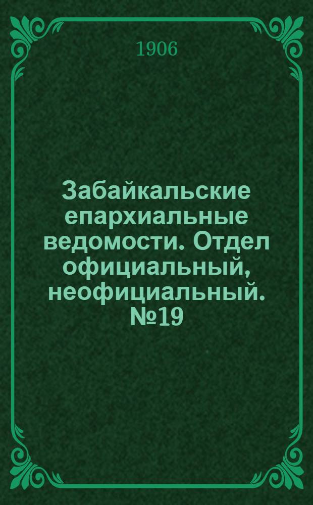 Забайкальские епархиальные ведомости. Отдел официальный, неофициальный. № 19 (1 октября 1906 г.)