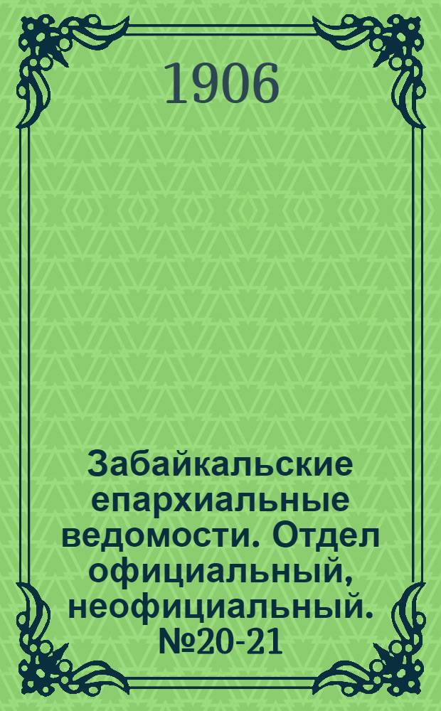 Забайкальские епархиальные ведомости. Отдел официальный, неофициальный. № 20-21 (15 октября - 1 ноября 1906 г.)