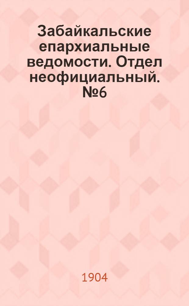 Забайкальские епархиальные ведомости. Отдел неофициальный. № 6 (15 марта 1904 г.)