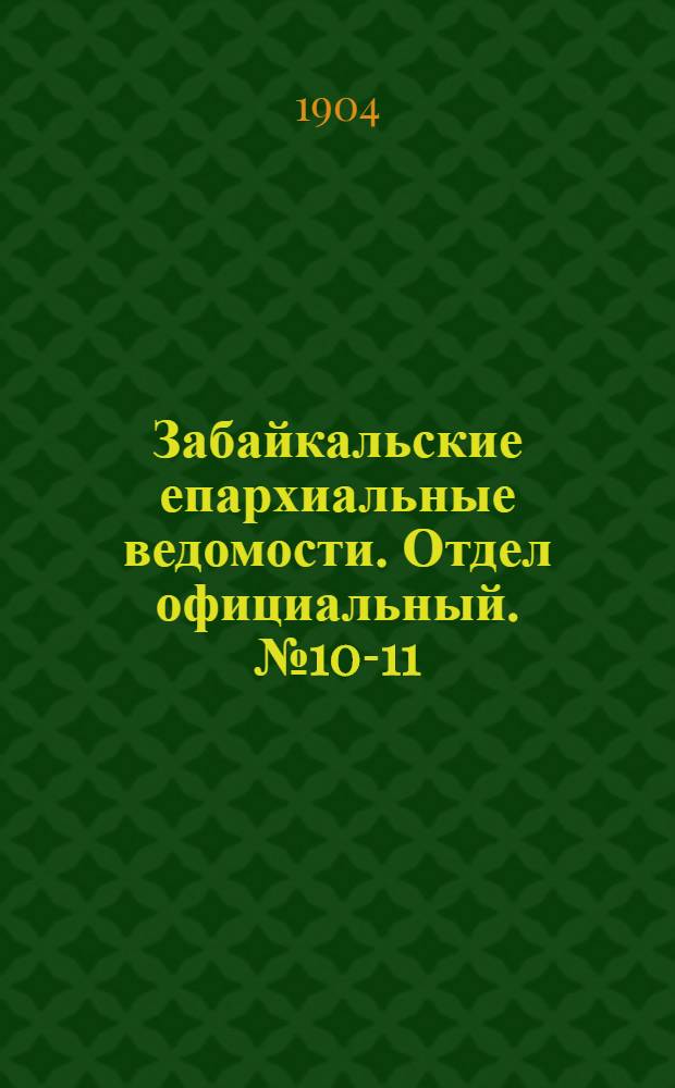 Забайкальские епархиальные ведомости. Отдел официальный. № 10-11 (15 мая - 1 июня 1904 г.)