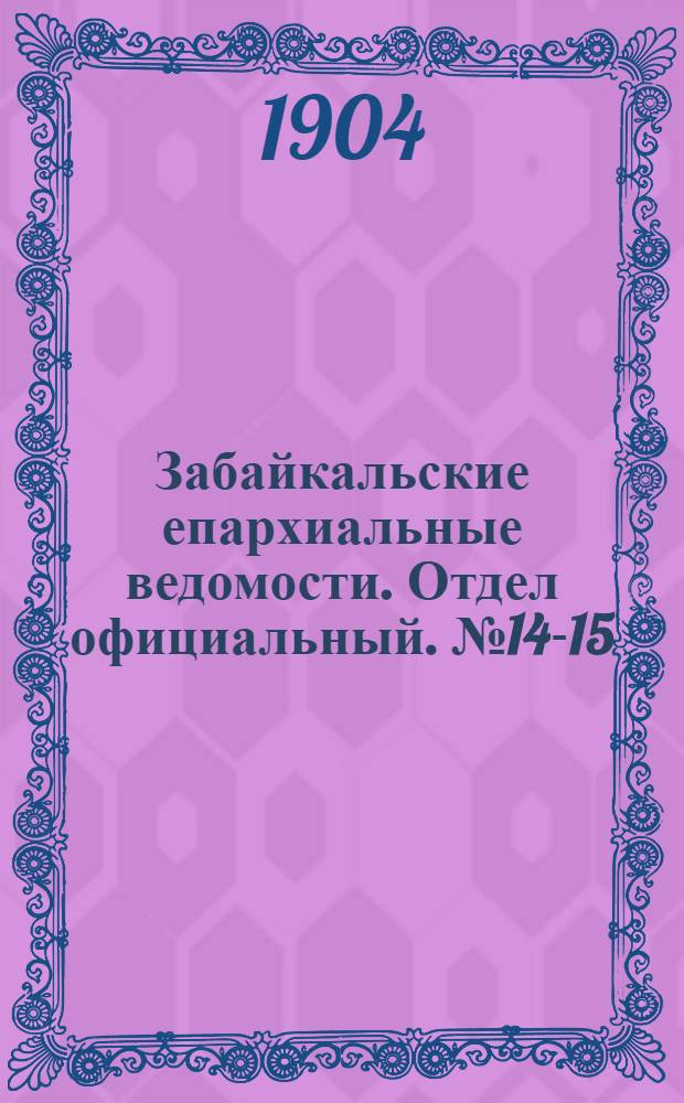 Забайкальские епархиальные ведомости. Отдел официальный. № 14-15 (15 июля - 1 августа 1904 г.)
