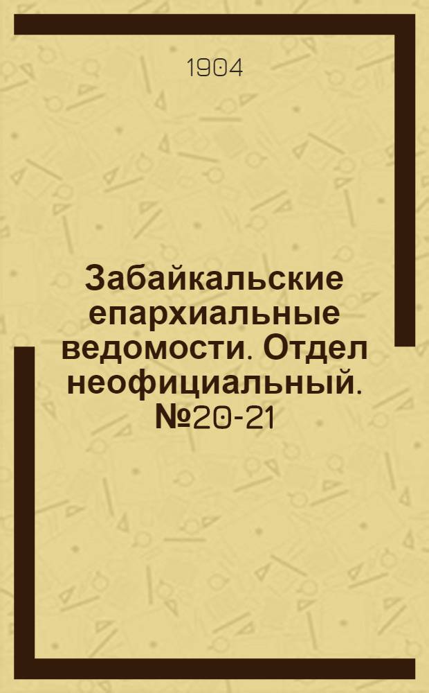 Забайкальские епархиальные ведомости. Отдел неофициальный. № 20-21 (15 октября - 1 ноября 1904 г.)