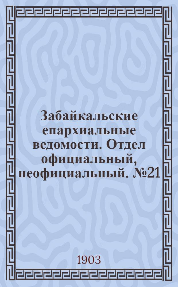 Забайкальские епархиальные ведомости. Отдел официальный, неофициальный. № 21 (1 ноября 1903 г.)