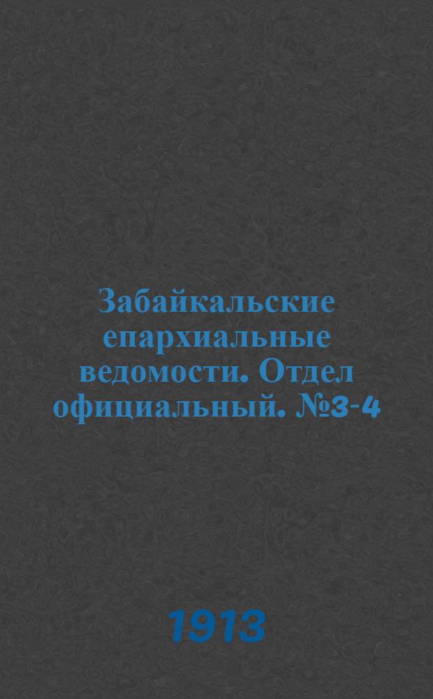 Забайкальские епархиальные ведомости. Отдел официальный. № 3-4 (1 - 15 февраля 1913 г.)